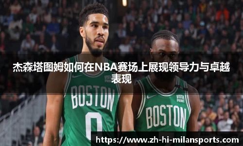 杰森塔图姆如何在NBA赛场上展现领导力与卓越表现