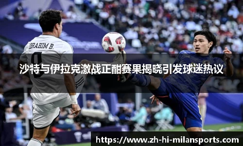 沙特与伊拉克激战正酣赛果揭晓引发球迷热议
