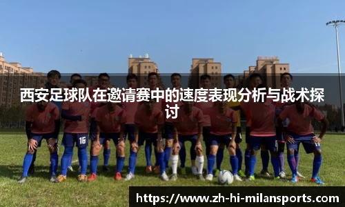 西安足球队在邀请赛中的速度表现分析与战术探讨