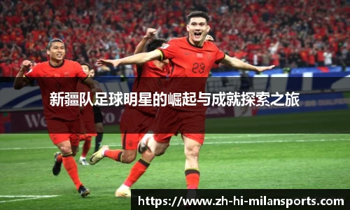 新疆队足球明星的崛起与成就探索之旅